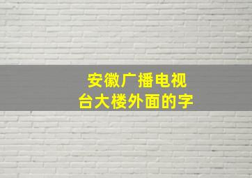 安徽广播电视台大楼外面的字