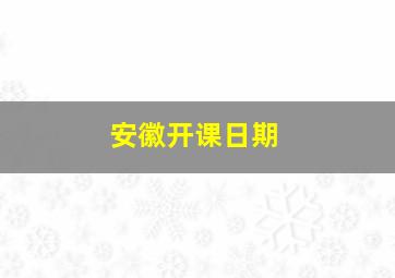 安徽开课日期