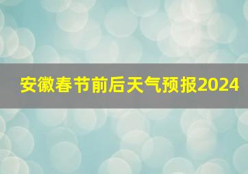 安徽春节前后天气预报2024