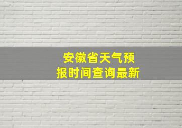 安徽省天气预报时间查询最新