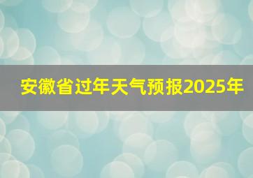 安徽省过年天气预报2025年