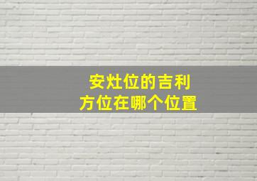 安灶位的吉利方位在哪个位置