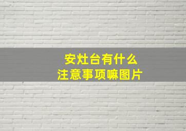 安灶台有什么注意事项嘛图片