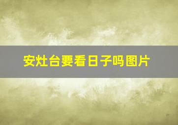 安灶台要看日子吗图片