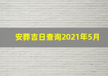 安葬吉日查询2021年5月