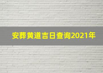 安葬黄道吉日查询2021年