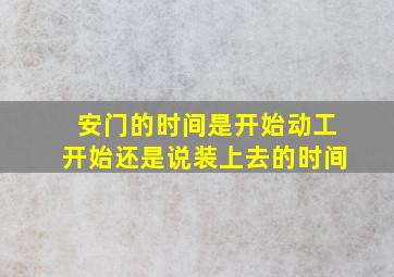 安门的时间是开始动工开始还是说装上去的时间