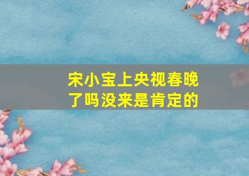 宋小宝上央视春晚了吗没来是肯定的