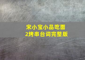 宋小宝小品吃面2烤串台词完整版