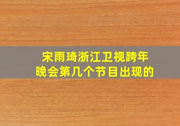 宋雨琦浙江卫视跨年晚会第几个节目出现的