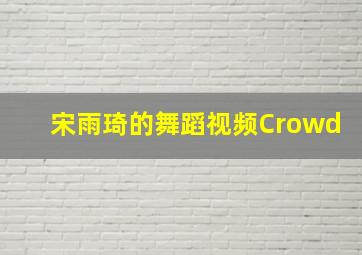 宋雨琦的舞蹈视频Crowd