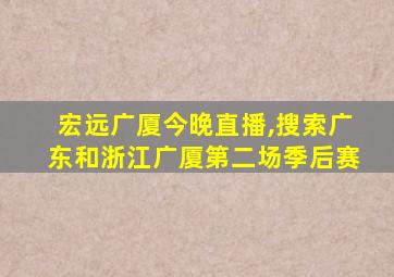 宏远广厦今晚直播,搜索广东和浙江广厦第二场季后赛