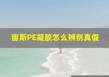 宙斯PE凝胶怎么辨别真假