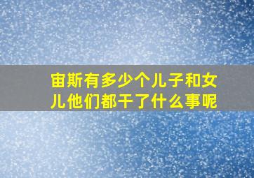 宙斯有多少个儿子和女儿他们都干了什么事呢