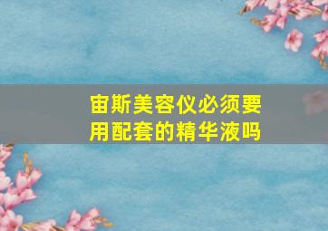 宙斯美容仪必须要用配套的精华液吗