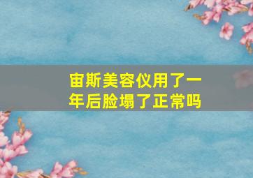 宙斯美容仪用了一年后脸塌了正常吗