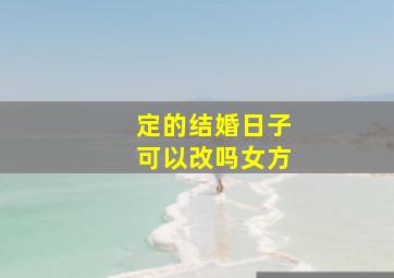 定的结婚日子可以改吗女方