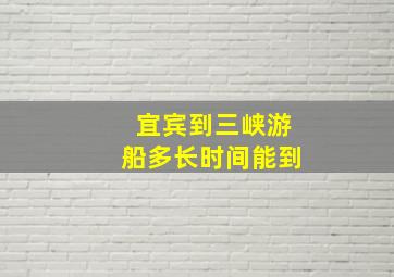 宜宾到三峡游船多长时间能到