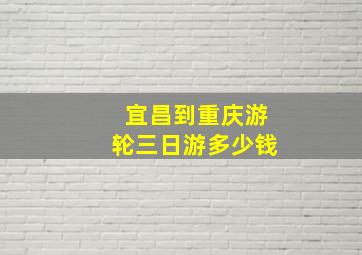 宜昌到重庆游轮三日游多少钱