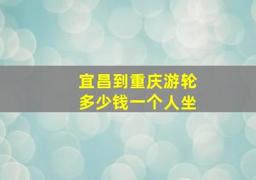 宜昌到重庆游轮多少钱一个人坐