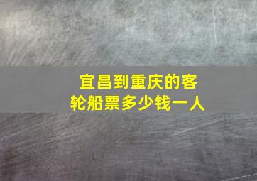 宜昌到重庆的客轮船票多少钱一人