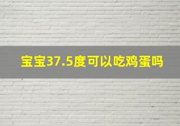 宝宝37.5度可以吃鸡蛋吗