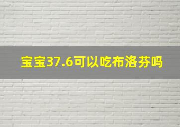 宝宝37.6可以吃布洛芬吗