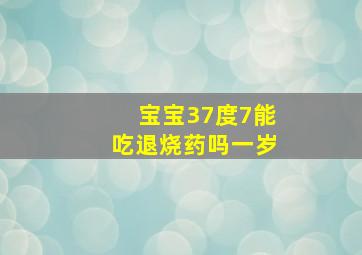 宝宝37度7能吃退烧药吗一岁