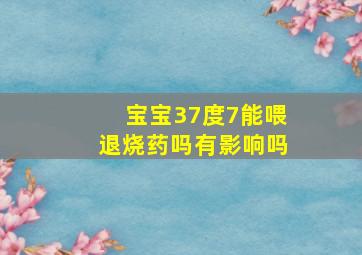 宝宝37度7能喂退烧药吗有影响吗