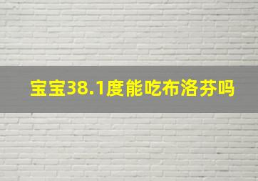 宝宝38.1度能吃布洛芬吗