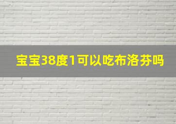 宝宝38度1可以吃布洛芬吗