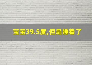 宝宝39.5度,但是睡着了