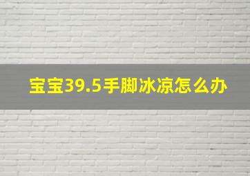 宝宝39.5手脚冰凉怎么办