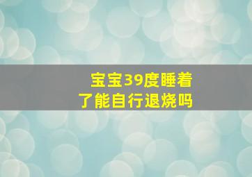 宝宝39度睡着了能自行退烧吗