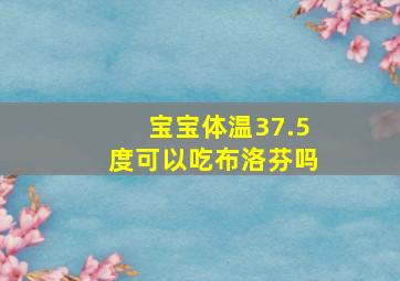 宝宝体温37.5度可以吃布洛芬吗