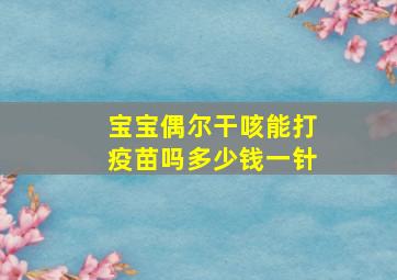 宝宝偶尔干咳能打疫苗吗多少钱一针