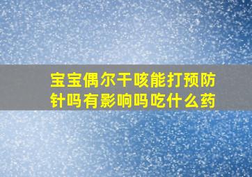 宝宝偶尔干咳能打预防针吗有影响吗吃什么药