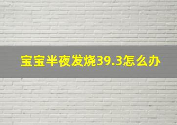 宝宝半夜发烧39.3怎么办