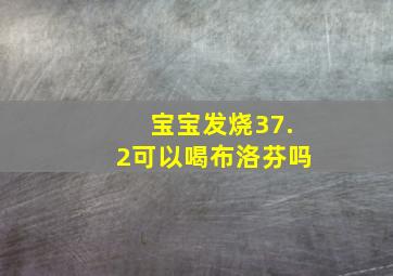 宝宝发烧37.2可以喝布洛芬吗