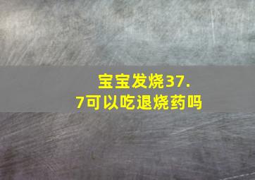 宝宝发烧37.7可以吃退烧药吗