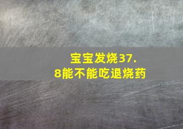 宝宝发烧37.8能不能吃退烧药