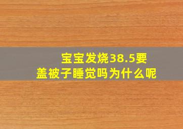 宝宝发烧38.5要盖被子睡觉吗为什么呢