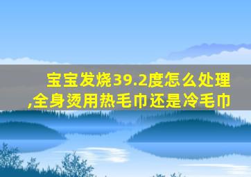 宝宝发烧39.2度怎么处理,全身烫用热毛巾还是冷毛巾