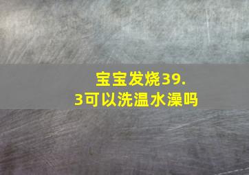 宝宝发烧39.3可以洗温水澡吗