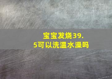 宝宝发烧39.5可以洗温水澡吗