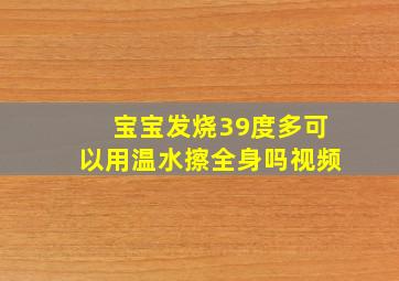 宝宝发烧39度多可以用温水擦全身吗视频