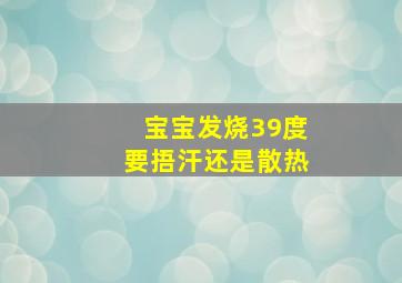 宝宝发烧39度要捂汗还是散热