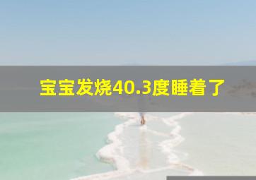 宝宝发烧40.3度睡着了