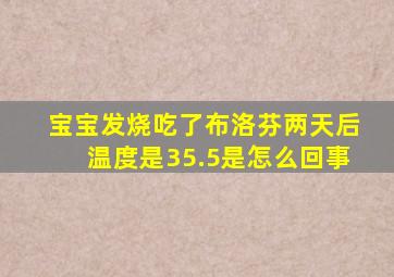 宝宝发烧吃了布洛芬两天后温度是35.5是怎么回事