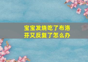 宝宝发烧吃了布洛芬又反复了怎么办